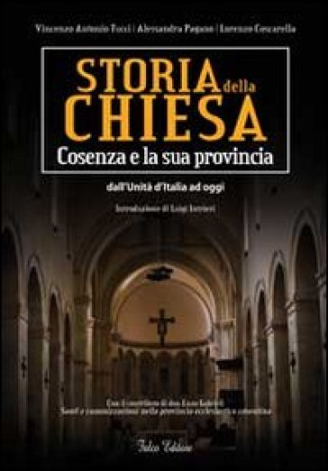 Storia della Chiesa. Cosenza e la sua provincia. Dall'Unità d'Italia ad oggi - Tucci Vincenzo Antonio - Alessandra Pagano - Lorenzo Coscarella