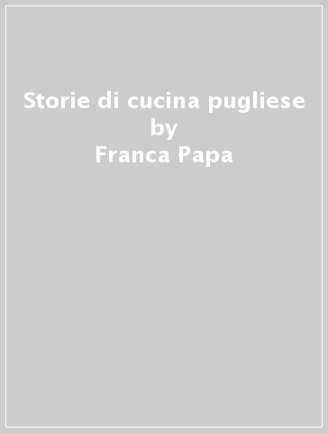 Storie di cucina pugliese - Franca Papa