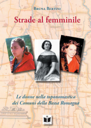 Strade al femminile. Le donne nella toponomastica dei Comuni della Bassa Romagna - Bruna Bertini