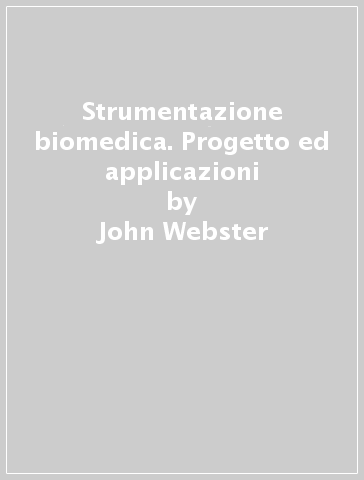Strumentazione biomedica. Progetto ed applicazioni - John Webster - Libro -  Mondadori Store