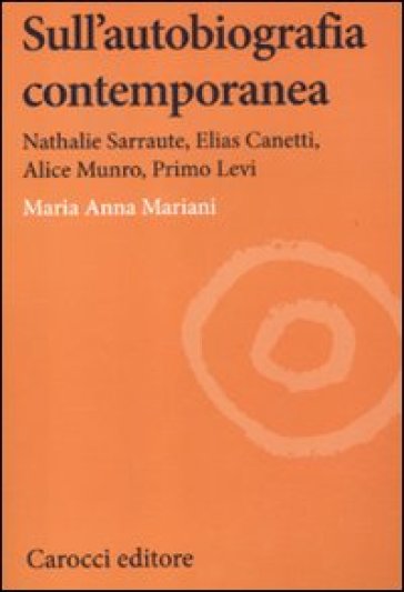 Sull'autobiografia contemporanea. Nathalie Sarraute, Elias Canetti, Alice Munro, Primo Lev...