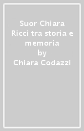 Suor Chiara Ricci tra storia e memoria