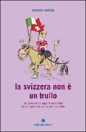 La Svizzera non è un trullo. Un esilarante viaggio in bicicletta dalla Puglia alla patria...