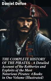 THE COMPLETE HISTORY OF THE PIRATES A Detailed Account of the Robberies and Exploits of the Most Notorious Pirates: 4 Books in One Volume (Illustrated)