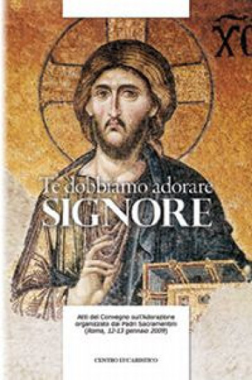 Te dobbiamo adorare, Signore. Atti del Convegno sull'adorazione organizzato dal Padri Sacr...