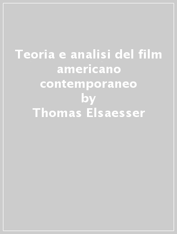 Teoria e analisi del film americano contemporaneo - Thomas Elsaesser - Warren Buckland
