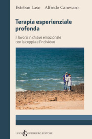 Terapia esperienziale profonda. Il lavoro in chiave emozionale con la coppia e l'individuo - Laso Esteban - Alfredo Canevaro