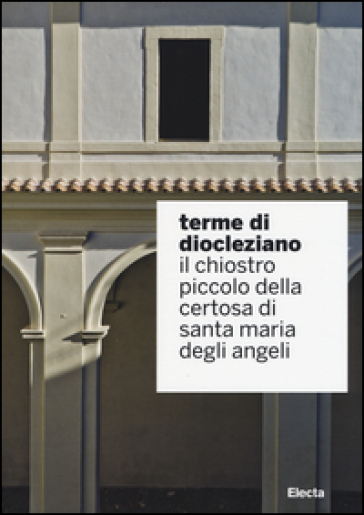 Terme di Diocleziano. Il chiostro piccolo della Certosa di Santa Maria  degli Angeli - - Libro - Mondadori Store