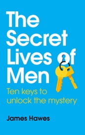 The Secret Lives of Men: Ten Keys to Unlock the Mystery