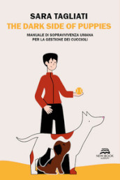 The dark side of puppies. Manuale di sopravvivenza umana per la gestione dei cuccioli. Nuova ediz.