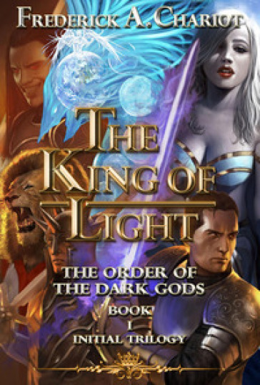 The king of light. The order of the dark gods. Vol. 1 - Frederick A. Chariot