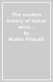 The modern history of italian wine. Ediz. illustrata