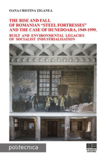 The rise and fall of Romanian «steel fortresses» and the case of Hunedoara, 1949-1999. Bui...