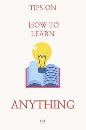Tips on how to learn anything