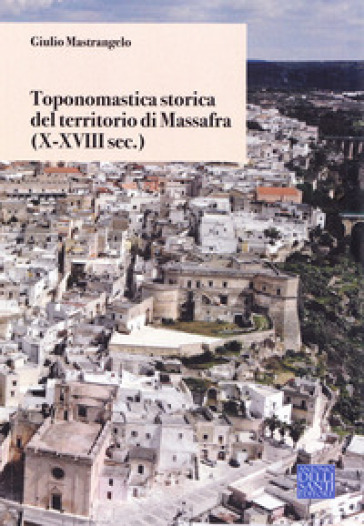 Toponomastica storica del territorio di Massafra. (X-XVIII sec.) - Giulio Mastrangelo