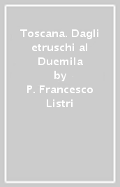 Toscana. Dagli etruschi al Duemila