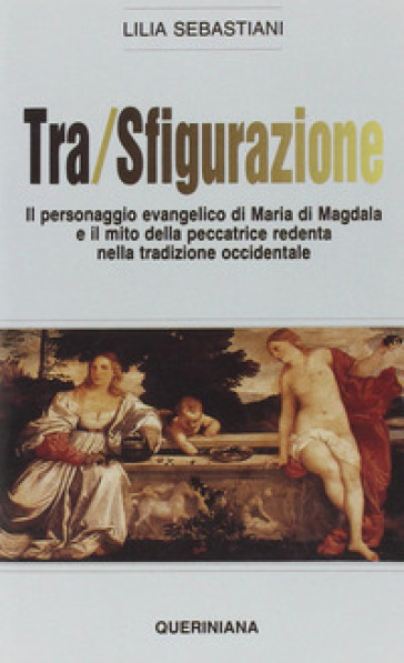 Tra/sfigurazione. Il personaggio evangelico di Maria di Magdala e il mito della peccatrice...