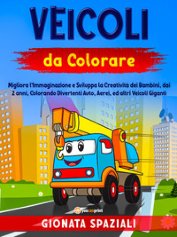 Veicoli da colorare. Migliora l'immaginazione e sviluppa la creatività dei bambini, dai 2...