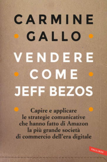 Vendere come Jeff Bezos. Capire e applicare le strategie comunicative che  hanno fatto di Amazon la più grande società di commercio dell'era digitale  - Carmine Gallo - Libro - Mondadori Store