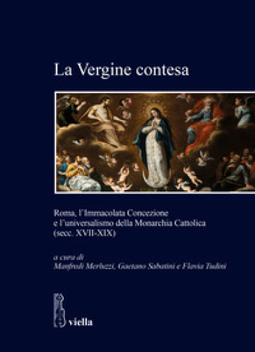 La Vergine contesa. Roma, l'Immacolata Concezione e l'universalismo della Monarchia Cattol...