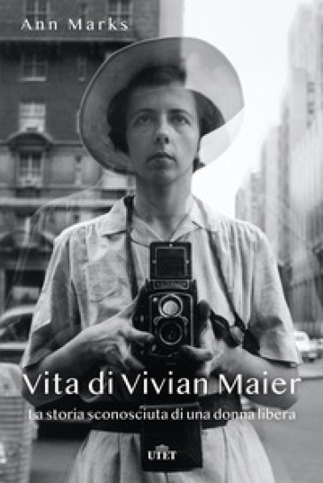 Vita di Vivian Maier. La storia sconosciuta di una donna libera. Ediz. illustrata