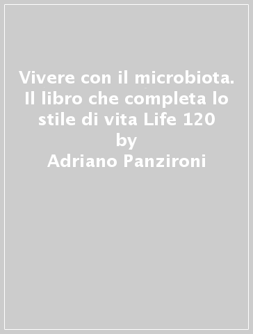 Vivere con il microbiota. Il libro che completa lo stile di vita Life 120 -  Adriano Panzironi - Libro - Mondadori Store