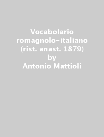 Vocabolario romagnolo-italiano (rist. anast. 1879) - Antonio Mattioli -  Libro - Mondadori Store