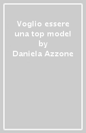 Voglio essere una top model - Daniela Azzone - Libro - Mondadori Store