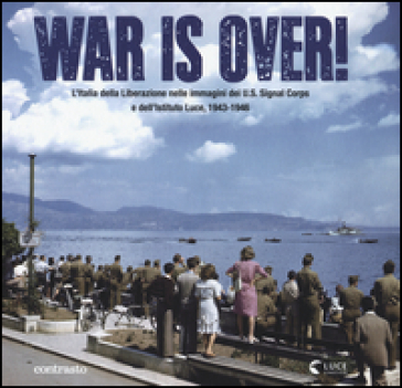 War is over! L'Italia della Liberazione nelle immagini dell'U.S. Signal Corps e dell'Istit...