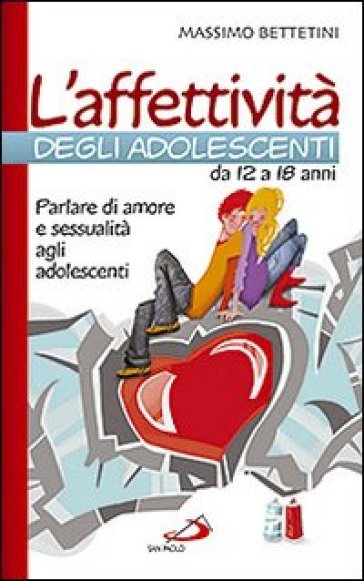 L'affettività degli adolescenti da 12 a 18 anni. Parlare di amore e sessualità agli adoles...