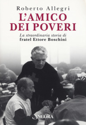 L'amico dei poveri. La straordinaria storia di fratel Ettore Boschini