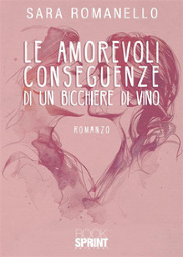 Le amorevoli conseguenze di un bicchiere di vino - Sara Romanello - Libro -  Mondadori Store