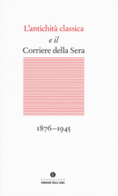 L antichità classica e il Corriere della Sera (1876-1945)