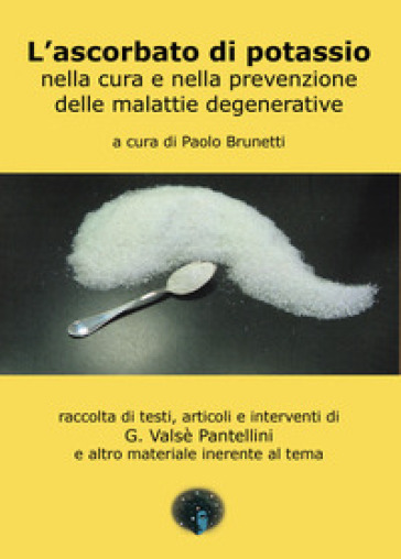 L'ascorbato di potassio nella cura e nella prevenzione delle malattie generative. raccolta di testi, articoli e interventi di G. Valsè Pantellini e altro materiale inerente al tema