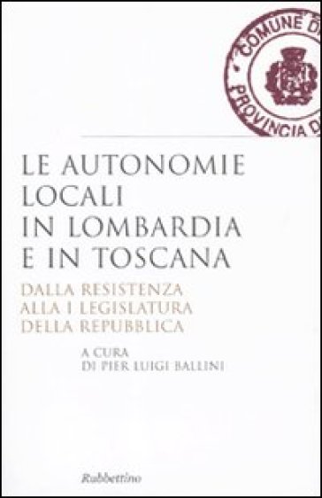 Le autonomie locali in Lombardia e in Toscana. Dalla resistenza alla I legislatura della repubblica