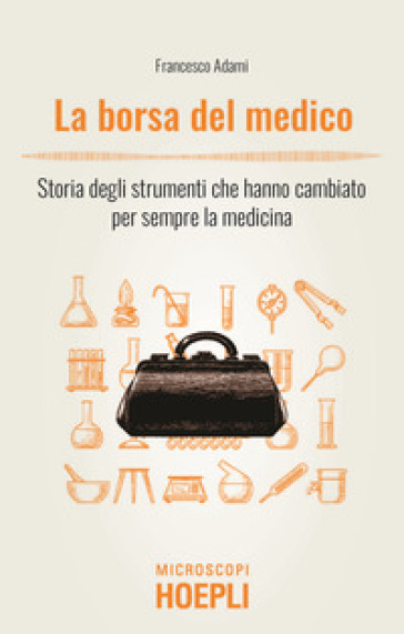 La borsa del medico. Storia degli strumenti che hanno cambiato per sempre  la medicina - Francesco Adami - Libro - Mondadori Store
