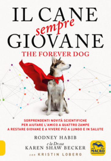 Il cane sempre giovane. The Forever Dog. Sorprendenti novità scientifiche per aiutare l'am...