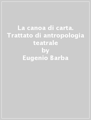 La canoa di carta. Trattato di antropologia teatrale - Eugenio Barba -  Libro - Mondadori Store