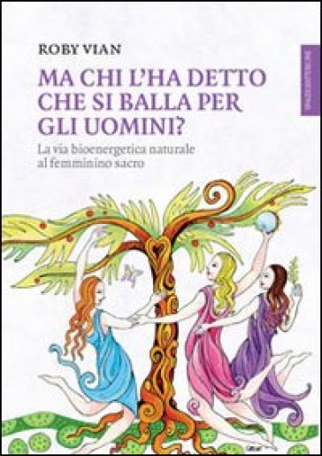 Ma chi l'ha detto che si balla per gli uomini? La via bioenergetica naturale al femminino...