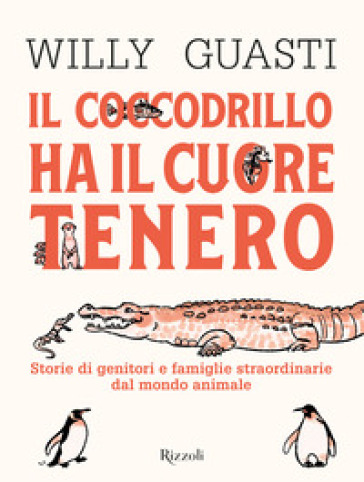 Il coccodrillo ha il cuore tenero. Storie di genitori e famiglie straordinarie dal mondo a...