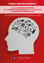 La comunicazione, il condizionamento e l analisi comportamentale: Tecniche di persuasione e manipolazione mentale