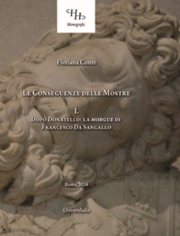 Le conseguenze delle mostre. Vol. 1: Dopo Donatello: la «Morgue» di Francesco Da Sangallo - Floriana Conte