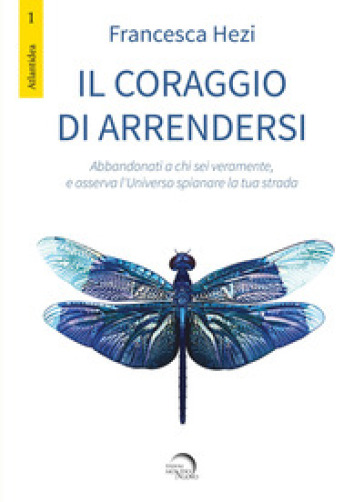 Il coraggio di arrendersi. Abbandonati a chi sei veramente, e osserva l'universo spianare la tua strada