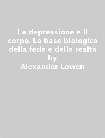 La depressione e il corpo. La base biologica della fede e della realtà -  Alexander Lowen - Libro - Mondadori Store