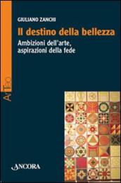 Il destino della bellezza. Ambizioni dell arte, aspirazioni della fede