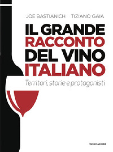 Il grande racconto del vino italiano. Territori, storie e protagonisti -  Joe Bastianich, Tiziano Gaia - Libro - Mondadori Store