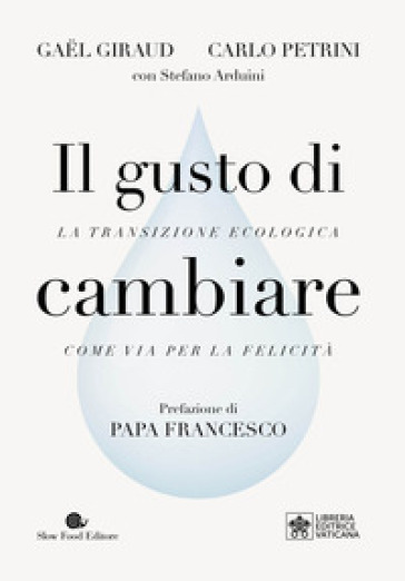 Il gusto di cambiare. La transizione ecologica come via per la felicità - Gael Giraud - Carlo Petrini