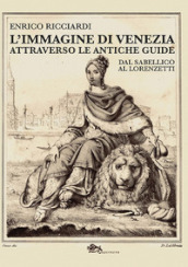 L immagine di Venezia attraverso le antiche guide. Dal Sabellico al Lorenzetti