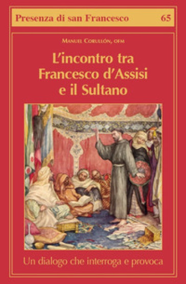 L'incontro tra Francesco d'Assisi e il Sultano. Un dialogo che interroga e provoca - Manuel Corullón