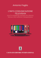 L info-comunicazione. Una TV marketing oriented che informa, forma e info-trattiene il telespettatore. Nuova ediz.